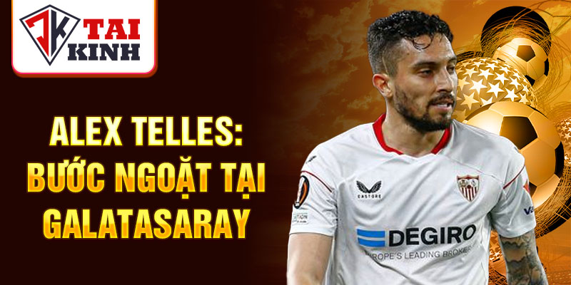 Alex telles: bước ngoặt tại galatasaray