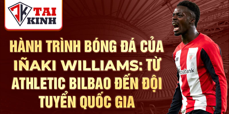 Hành trình bóng đá của iñaki williams: từ athletic bilbao đến đội tuyển quốc gia