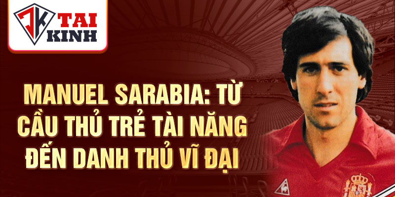 Manuel sarabia: từ cầu thủ trẻ tài năng đến danh thủ vĩ đại