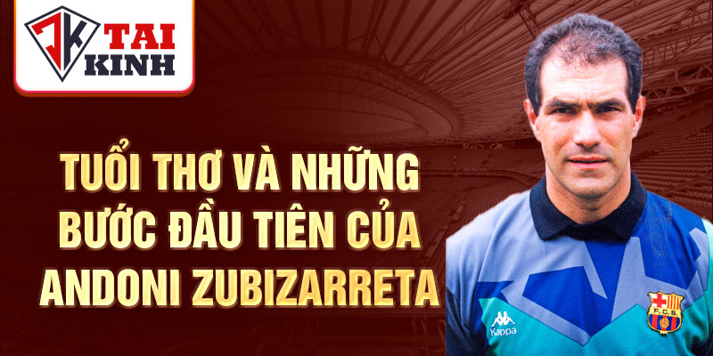 Tuổi thơ và những bước đầu tiên của andoni zubizarreta