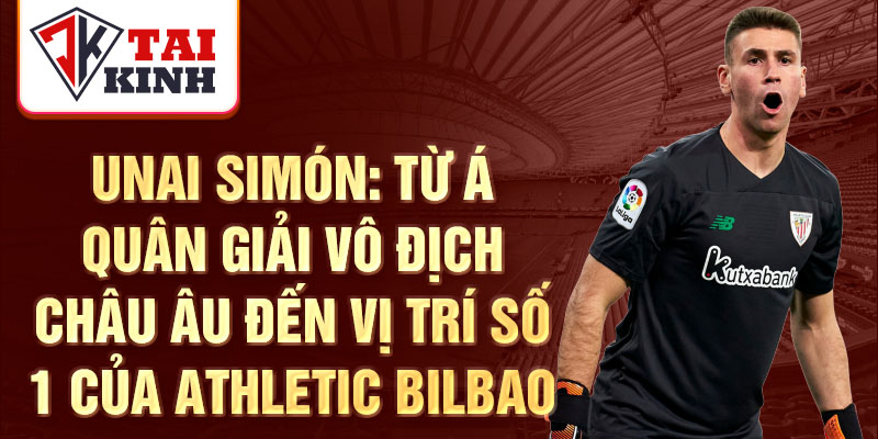 Unai simón: từ á quân giải vô địch châu âu đến vị trí số 1 của athletic bilbao