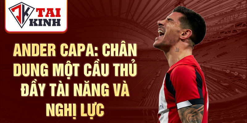 Ander Capa: Chân dung một cầu thủ đầy tài năng và nghị lực