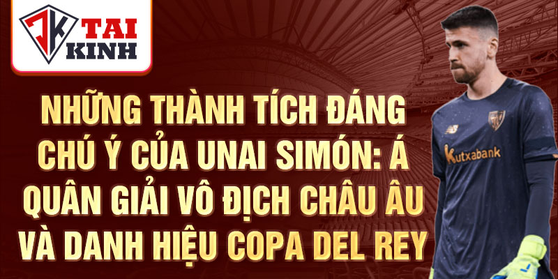 Những thành tích đáng chú ý của Unai Simón: Á quân giải vô địch châu âu và danh hiệu Copa Del Rey