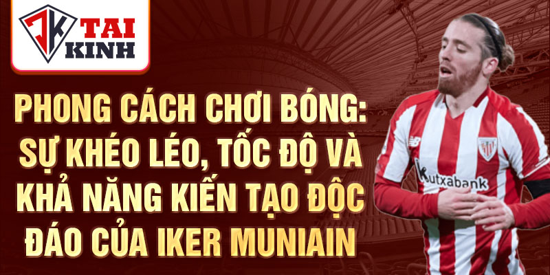 Phong cách chơi bóng: Sự khéo léo, tốc độ và khả năng kiến tạo độc đáo của Iker Muniain