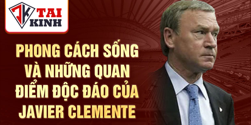 Phong cách sống và những quan điểm độc đáo của Javier Clemente