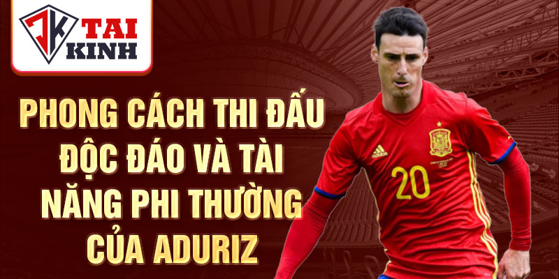 Phong cách thi đấu độc đáo và tài năng phi thường của Aduriz