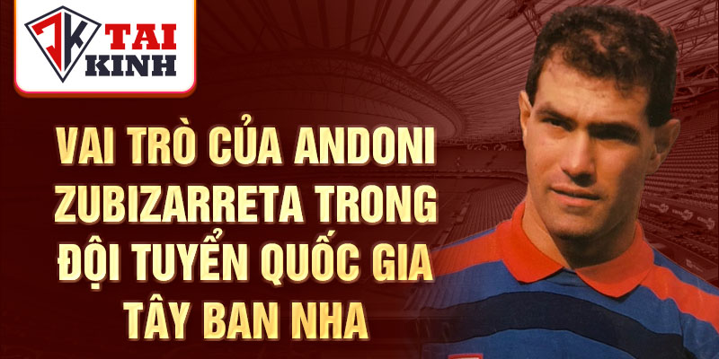 Vai trò của Andoni Zubizarreta trong đội tuyển quốc gia Tây Ban Nha