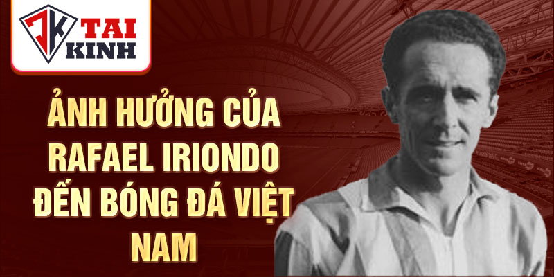 Ảnh hưởng của Rafael Iriondo đến bóng đá Việt Nam