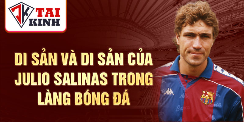 Di sản và di sản của Julio Salinas trong làng bóng đá