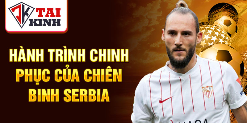 Hành trình chinh phục của chiến binh Serbia