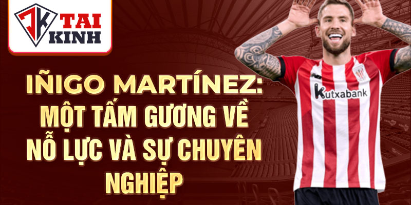 Iñigo Martínez: Một tấm gương về nỗ lực và sự chuyên nghiệp