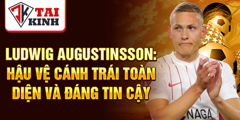 Ludwig Augustinsson: hậu vệ cánh trái toàn diện và đáng tin cậy