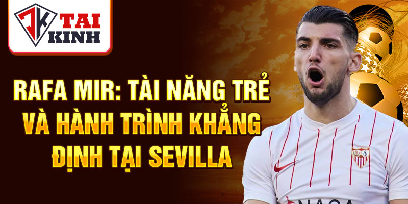 Rafa Mir: tài năng trẻ và hành trình khẳng định tại Sevilla