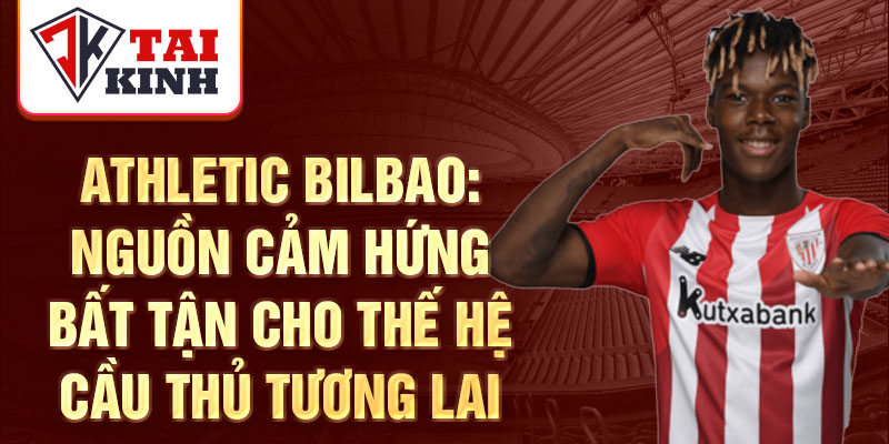 Athletic Bilbao: Nguồn cảm hứng bất tận cho thế hệ cầu thủ tương lai