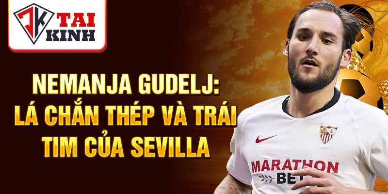 Nemanja Gudelj: lá chắn thép và trái tim của Sevilla