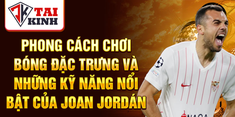 Phong cách chơi bóng đặc trưng và những kỹ năng nổi bật của Joan Jordán