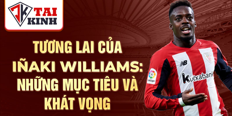 Tương lai của Iñaki Williams: Những mục tiêu và khát vọng 