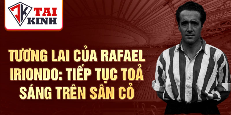 Tương lai của Rafael Iriondo: Tiếp tục toả sáng trên sân cỏ