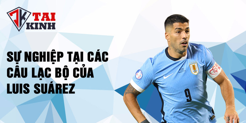 Sự nghiệp tại các câu lạc bộ của Luis Suárez