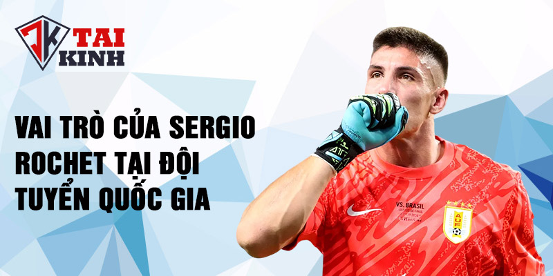 Vai trò của Sergio Rochet tại đội tuyển quốc gia